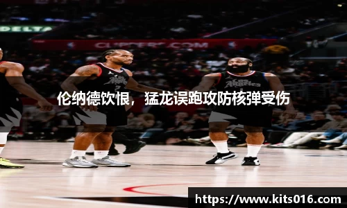伦纳德饮恨，猛龙误跑攻防核弹受伤